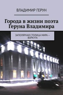 Города в жизни поэта Геруна Владимира. Заполярная столица мира – Воркута - Владимир Герун