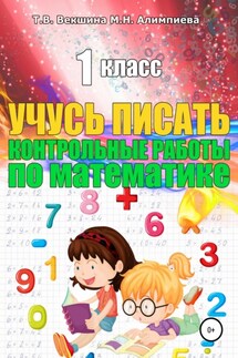 Учусь писать контрольные работы по математике. 1 класс - Мария Николаевна Алимпиева, Татьяна Владимировна Векшина