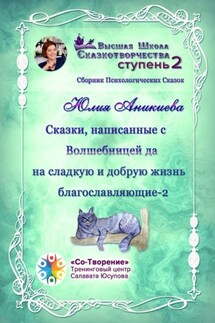 Сказки, написанные с Волшебницей да на сладкую и добрую жизнь благославляющие – 2. Сборник психологических сказок - Юлия Аникиева