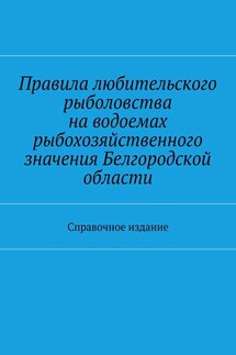 Правила любительского рыболовства на водоемах рыбохозяйственного значения Белгородской области. Справочное издание