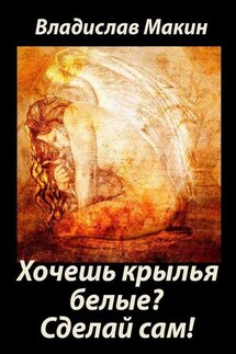 Хочешь крылья белые? Сделай сам! - Владислав Макин