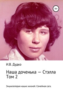Энциклопедия наших жизней. Семейная сага. Наша доченька – Стэлла. Том 2 - Ираида Дудко