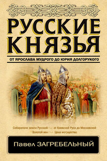 Русские князья. От Ярослава Мудрого до Юрия Долгорукого - Павел Загребельный