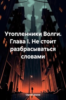Утопленники Волги. Глава I. Не стоит разбрасываться словами - Сергей Шахов