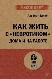 Как жить с «невротиком» дома и на работе - Альберт Эллис