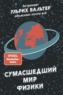Сумасшедший мир физики. Астронавт Ульрих Вальтер объясняет почти всё - Ульрих Вальтер