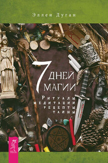 7 дней магии. Ритуалы, медитации, рецепты, тайны - Эллен Дуган
