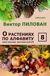 О растениях по алфавиту. Книга восьмая. Растения на И и Й - Виктор Пилован