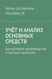 Учёт и анализ основных средств. Бухгалтерия производства спиртных напитков - Михайлец В.