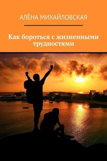 Как бороться с жизненными трудностями - Алёна Михайловская