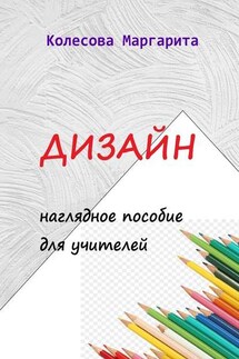 Дизайн. Наглядное пособие для учителей - Маргарита Колесова
