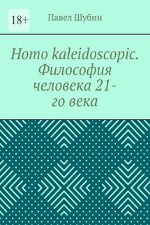 Homo kaleidoscopic. Философия человека 21-го века - Павел Шубин