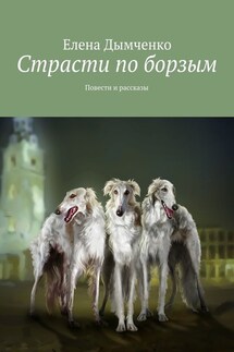 Страсти по борзым. Повести и рассказы - Елена Дымченко