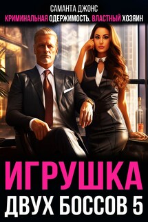 Криминальная Одержимость. Властный хозяин. Игрушка двух Боссов 5 - Саманта Джонс