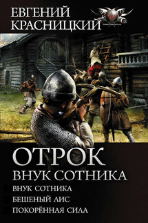 Отрок. Внук сотника: Внук сотника. Бешеный лис. Покоренная сила - Евгений Красницкий