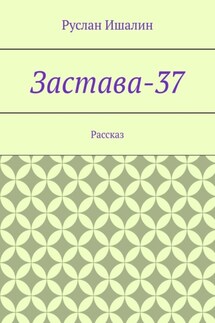 Застава-37. Рассказ - Руслан Ишалин