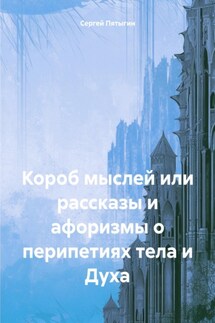 Короб мыслей или рассказы и афоризмы о перипетиях тела и Духа - Сергей Пятыгин