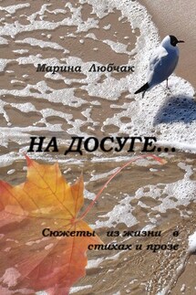 На досуге… Сюжеты из жизни в стихах и прозе - Марина Любчак