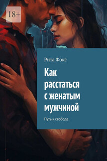 Как расстаться с женатым мужчиной. Путь к свободе - Рита Фокс
