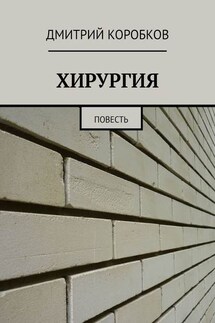 ХИРУРГИЯ. Повесть - Дмитрий Коробков