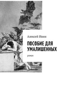 Пособие для умалишенных. Роман - Алексей Ивин