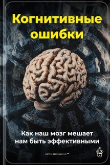 Когнитивные ошибки: Как наш мозг мешает нам быть эффективными - Артем Демиденко