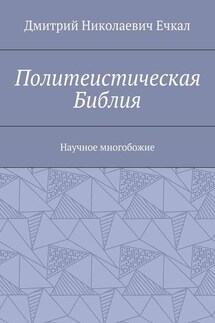 Политеистическая Библия. Научное многобожие - Дмитрий Ечкал