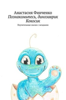 Познакомьтесь, динозаврик Кокосик. Поучительные сказки с загадками - Анастасия Финченко