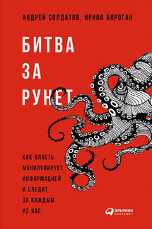 Битва за Рунет: Как власть манипулирует информацией и следит за каждым из нас - Андрей Солдатов, Ирина Бороган