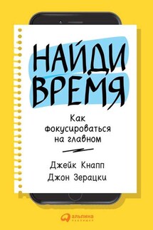 Найди время. Как фокусироваться на Главном - Джон Зерацки, Джейк Кнапп