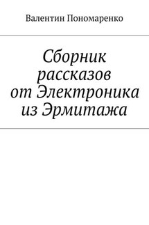 Сборник рассказов от Электроника из Эрмитажа - Валентин Пономаренко