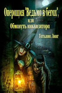 Операция "Ведьма в бегах", или Обмануть инквизитора - Линг Татьяна