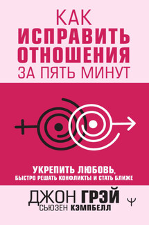 Как исправить отношения за пять минут. Укрепить любовь, быстро решать конфликты и стать ближе - Джон Грэй, Сьюзен Кемпбелл