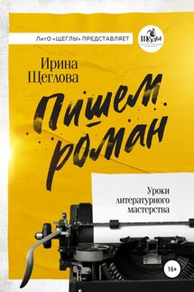 Пишем роман. Основы писательского мастерства. Очерки и размышления - Ирина Владимировна Щеглова, Екатерина Степанцева