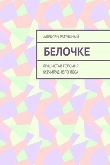 Белочке. Пушистая героиня Изумрудного леса - Алексей Ратушный
