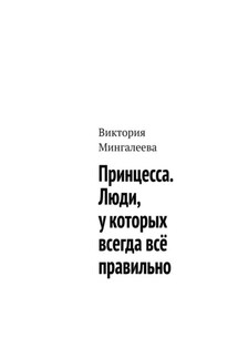 Принцесса. Люди, у которых всегда всё правильно - Виктория Мингалеева