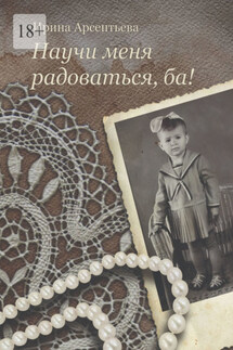 Научи меня радоваться, ба! - Ирина Арсентьева