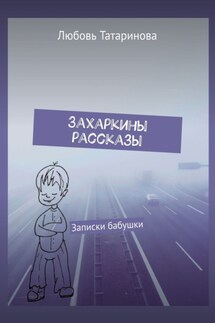 Захаркины рассказы. Записки бабушки - Любовь Татаринова