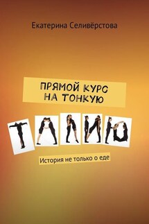Прямой курс на тонкую талию. История не только о еде - Екатерина Селивёрстова