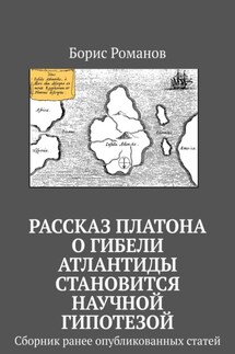 Рассказ Платона о гибели Атлантиды становится научной гипотезой. Сборник ранее опубликованных статей - Борис Романов