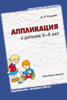 Аппликация с детьми 3-4 лет. Конспекты занятий - Дарья Колдина