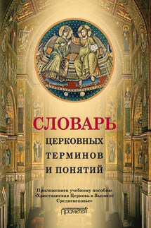 Словарь церковных терминов и понятий. Приложение к учебному пособию «Христианская Церковь в Высокое Средневековье» - Н. В. Симонова, И. А. Дворецкая