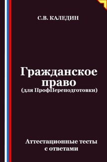 Гражданское право (для ПрофПереподготовки). Аттестационные тесты с ответами - Сергей Каледин