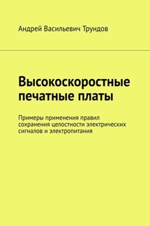 Высокоскоростные печатные платы. Примеры применения правил сохранения целостности электрических сигналов и электропитания - Андрей Трундов