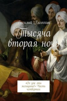 Тысяча вторая ночь. «Ох уж эти женщины!» Часть четвертая - Василий Лягоскин