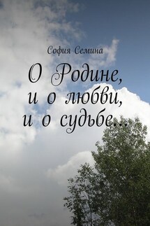 О Родине, и о любви, и о судьбе… - София Семина