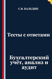 Тесты с ответами. Бухгалтерский учёт, анализ и аудит - Сергей Каледин