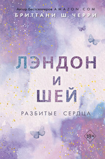 Лэндон и Шей. Разбитые сердца - Бриттани Ш. Черри