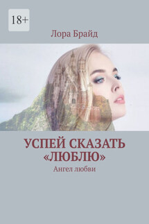 Успей сказать «люблю». Ангел любви - Лора Брайд
