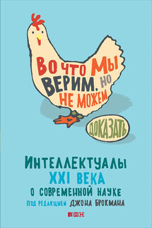 Во что мы верим, но не можем доказать: Интеллектуалы XXI века о современной науке - Джон Брокман